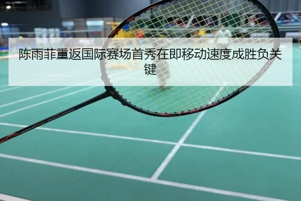 陈雨菲重返国际赛场首秀在即移动速度成胜负关键
